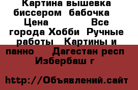 Картина вышевка биссером “бабочка“ › Цена ­ 18 000 - Все города Хобби. Ручные работы » Картины и панно   . Дагестан респ.,Избербаш г.